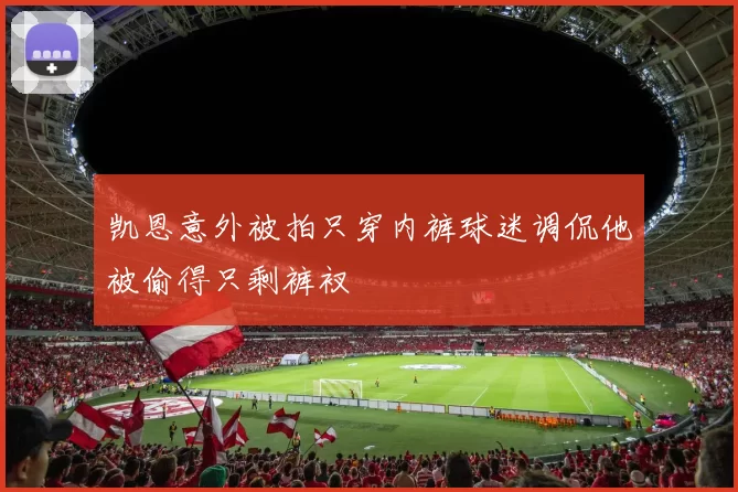 凯恩意外被拍只穿内裤球迷调侃他被偷得只剩裤衩