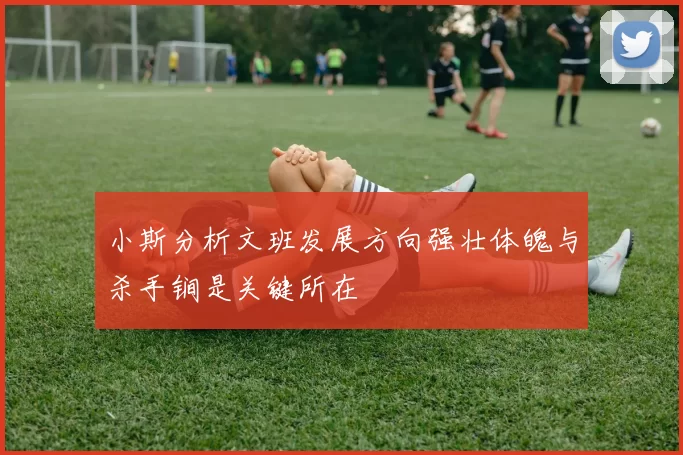 小斯分析文班发展方向强壮体魄与杀手锏是关键所在