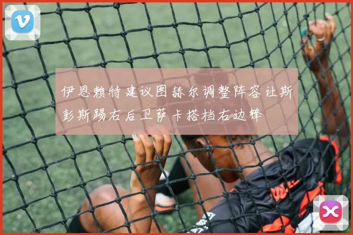 伊恩赖特建议图赫尔调整阵容让斯彭斯踢右后卫萨卡搭档右边锋