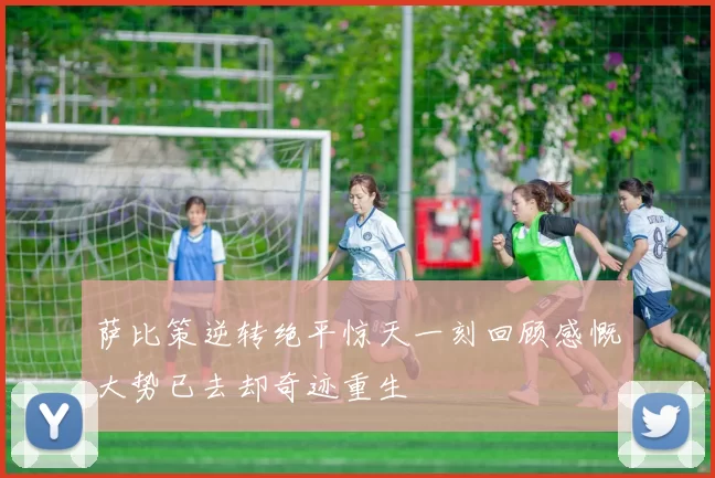 萨比策逆转绝平惊天一刻回顾感慨大势已去却奇迹重生