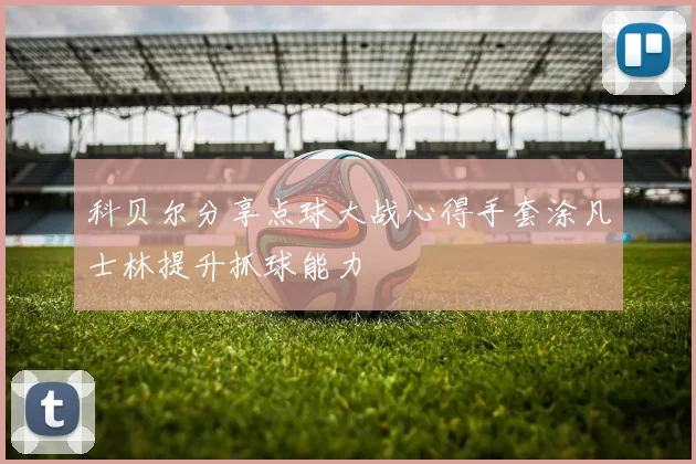 科贝尔分享点球大战心得手套涂凡士林提升抓球能力